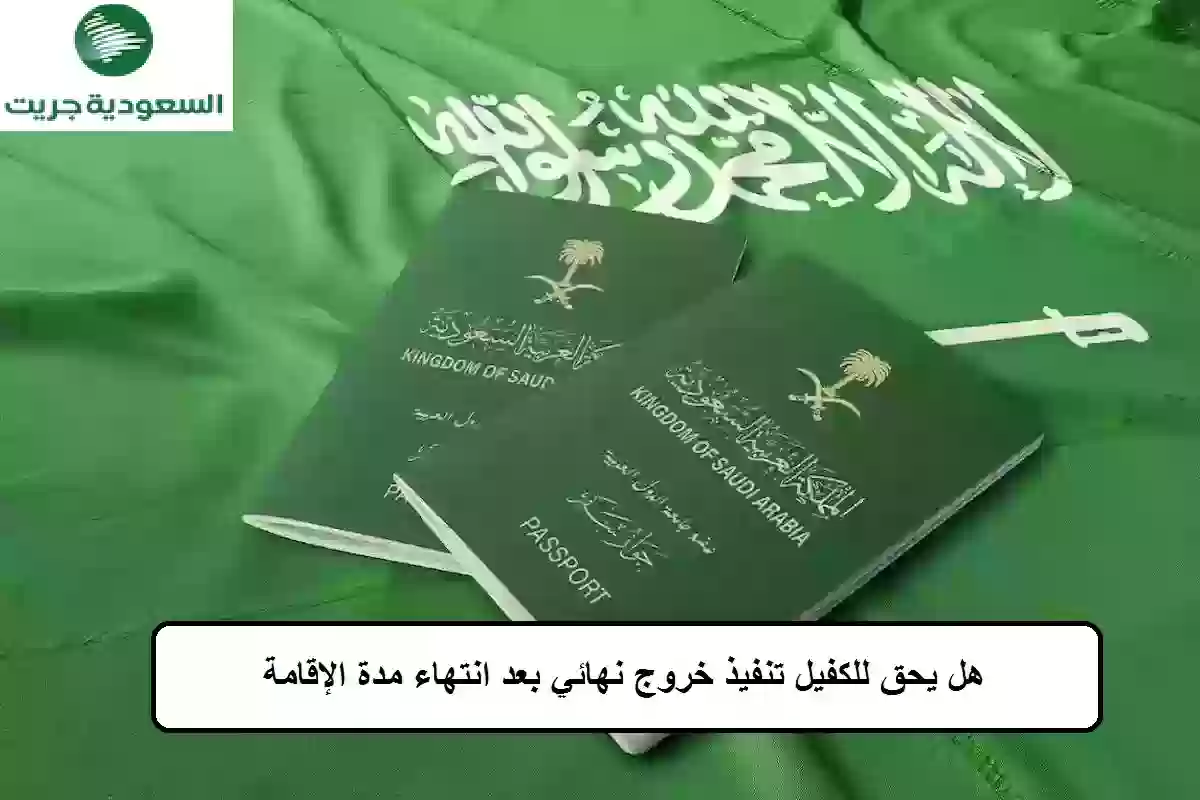 فهل يحق للكفيل تنفيذ خروج نهائي بعد انتهاء مدة الإقامة